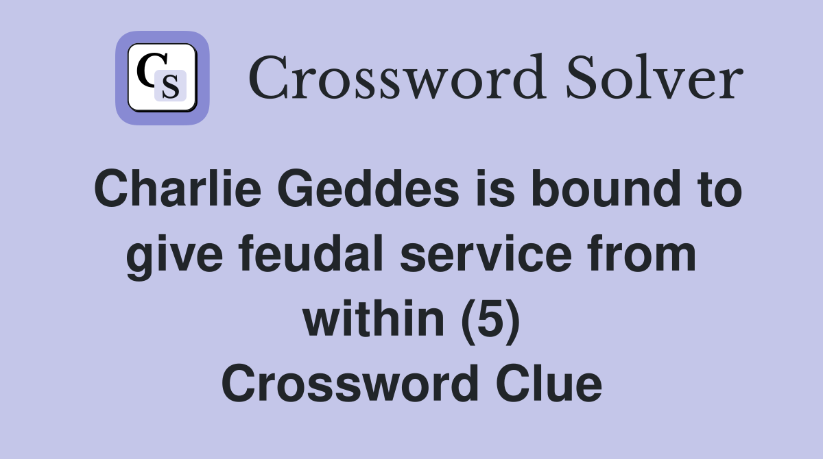 Charlie Geddes is bound to give feudal service from within (5) Crossword Clue