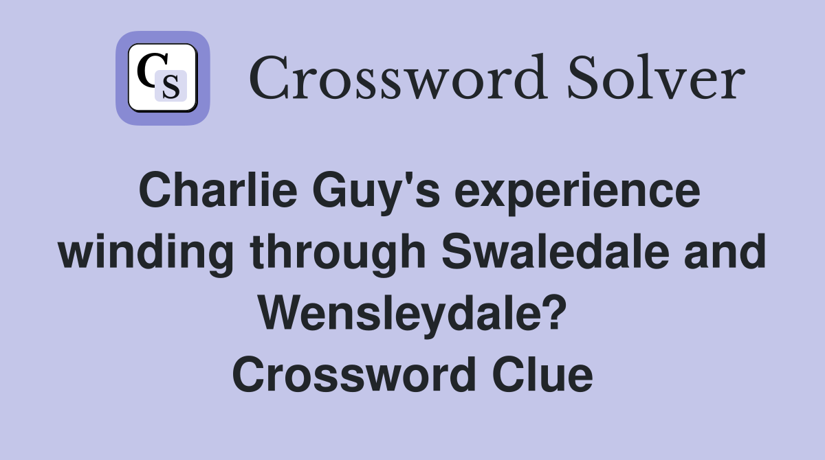 Charlie Guy's experience winding through Swaledale and Wensleydale? Crossword Clue