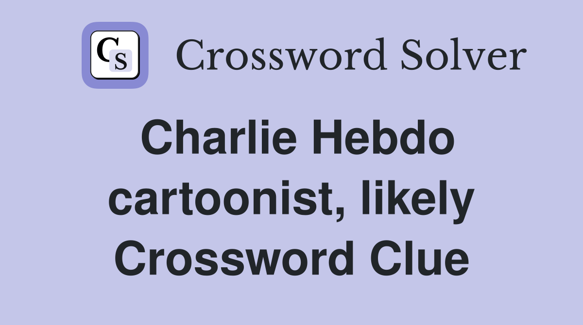 Charlie Hebdo cartoonist, likely Crossword Clue