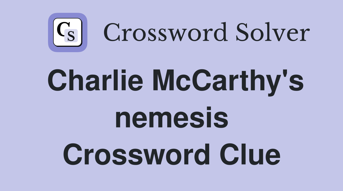 Charlie McCarthy's nemesis Crossword Clue