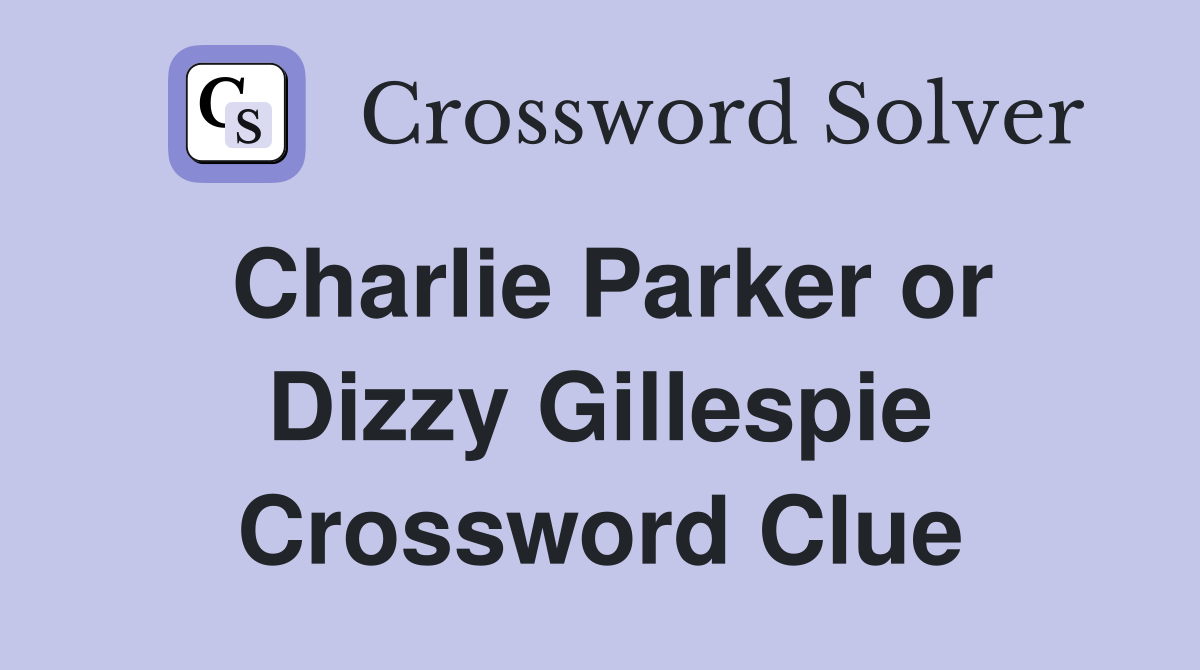 Charlie Parker or Dizzy Gillespie Crossword Clue