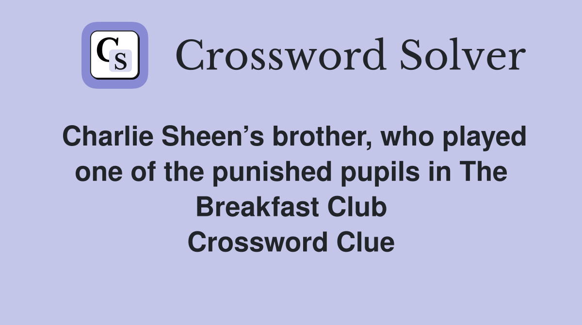 Charlie Sheen’s brother, who played one of the punished pupils in The Breakfast Club Crossword Clue