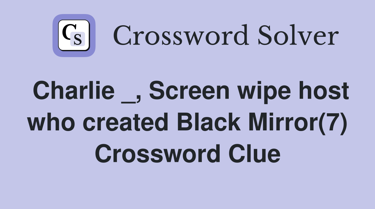Charlie _, Screen wipe host who created Black Mirror(7) Crossword Clue