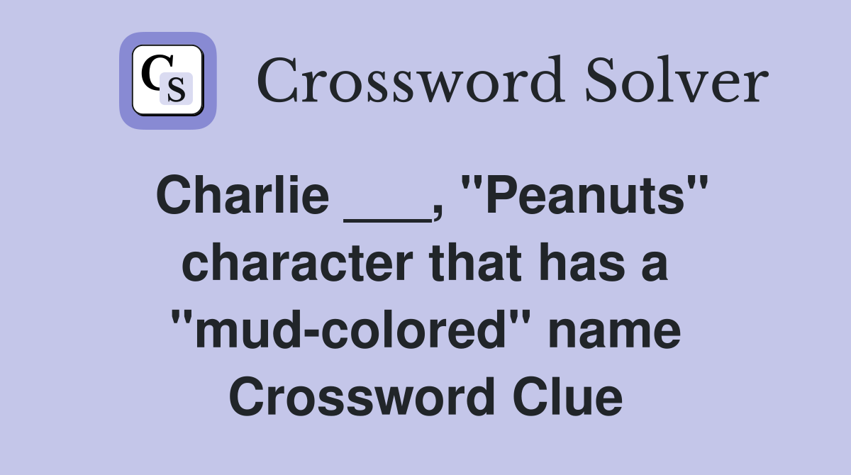 Charlie ___, "Peanuts" character that has a "mud-colored" name Crossword Clue