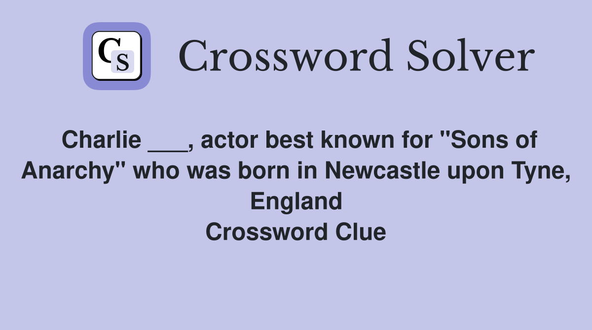 Charlie ___, actor best known for "Sons of Anarchy" who was born in Newcastle upon Tyne, England Crossword Clue