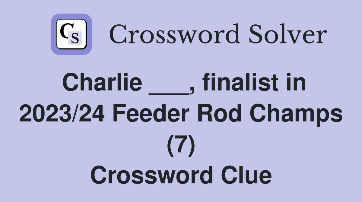 Charlie finalist in 2023/24 Feeder Rod Champs (7) Crossword Clue
