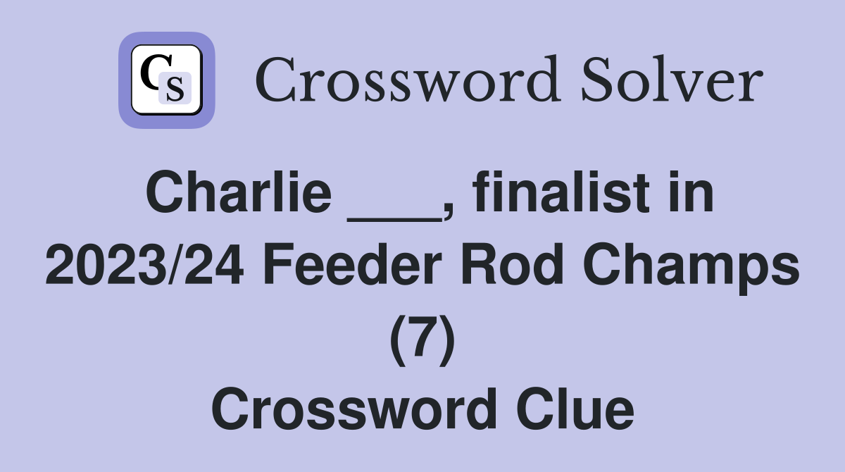Charlie ___, finalist in 2023/24 Feeder Rod Champs (7) Crossword Clue