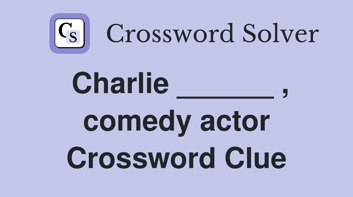 Charlie ______ , comedy actor Crossword Clue