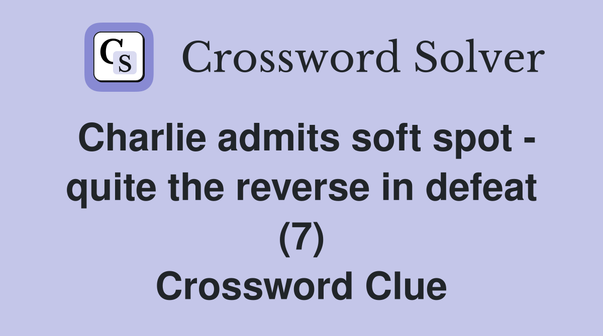 Charlie admits soft spot - quite the reverse in defeat (7) Crossword Clue