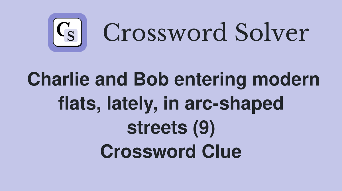 Charlie and Bob entering modern flats, lately, in arc-shaped streets (9) Crossword Clue