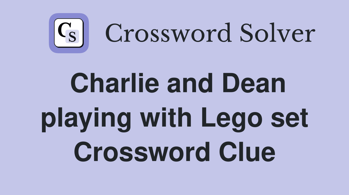 Charlie and Dean playing with Lego set Crossword Clue