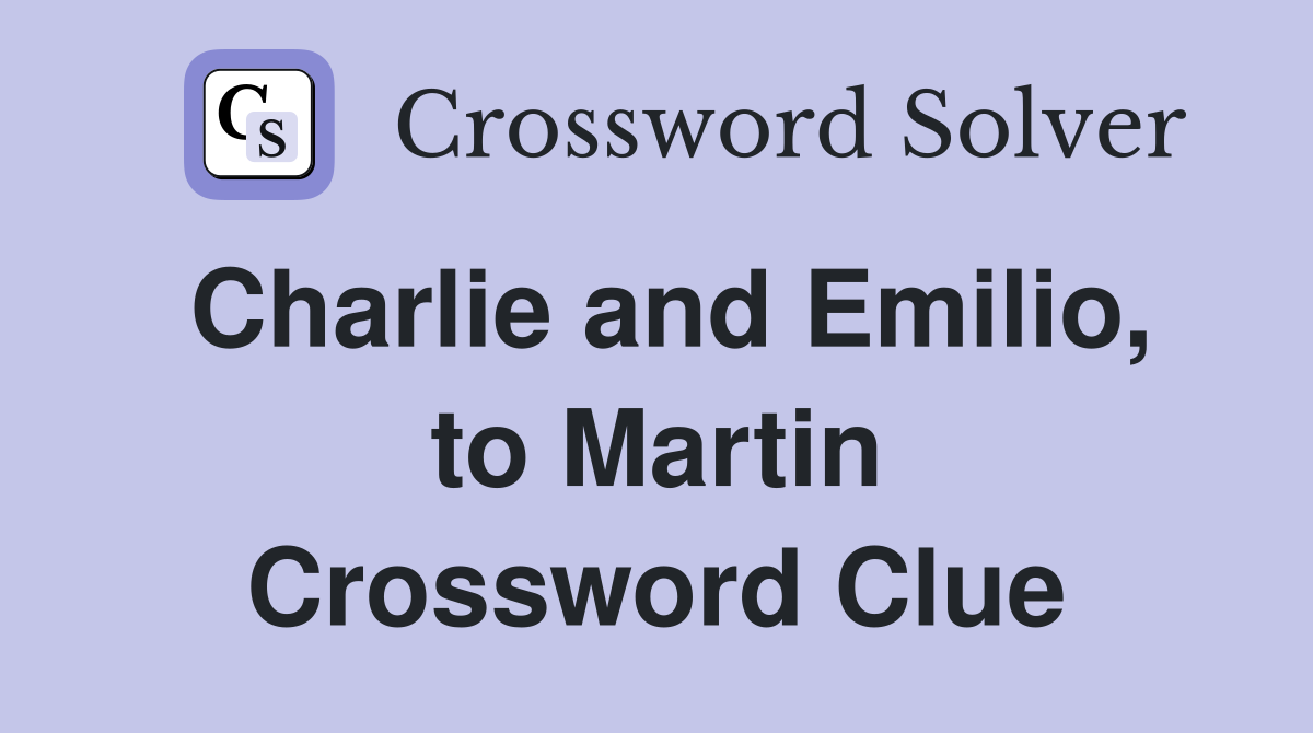 Charlie and Emilio, to Martin Crossword Clue