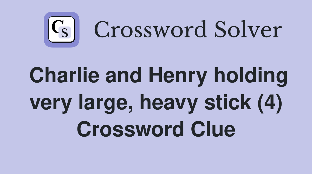 Charlie and Henry holding very large, heavy stick (4) Crossword Clue
