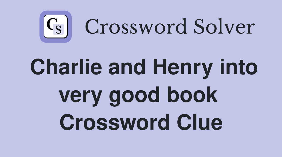 Charlie and Henry into very good book  Crossword Clue