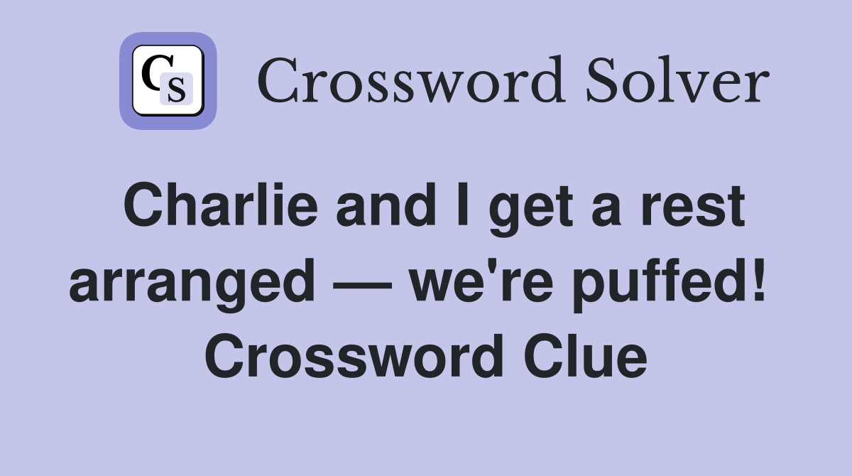 Charlie and I get a rest arranged — we're puffed!  Crossword Clue