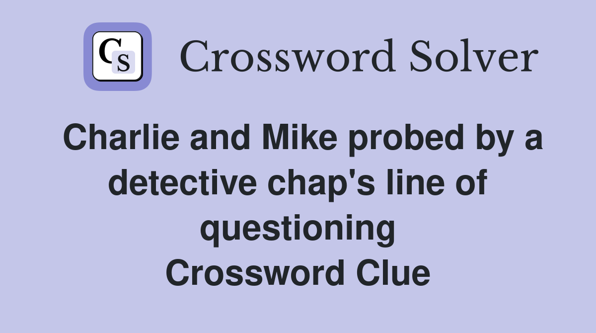 Charlie and Mike probed by a detective chap's line of questioning Crossword Clue