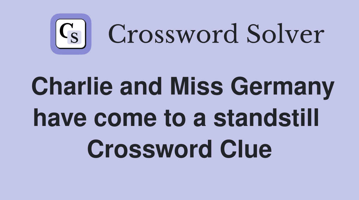 Charlie and Miss Germany have come to a standstill  Crossword Clue