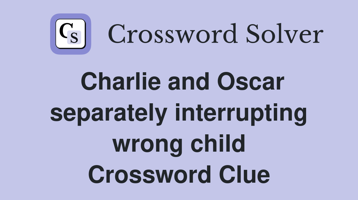 Charlie and Oscar separately interrupting wrong child Crossword Clue