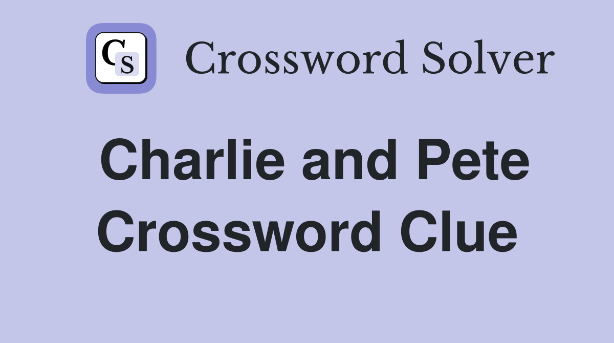 Charlie and Pete Crossword Clue