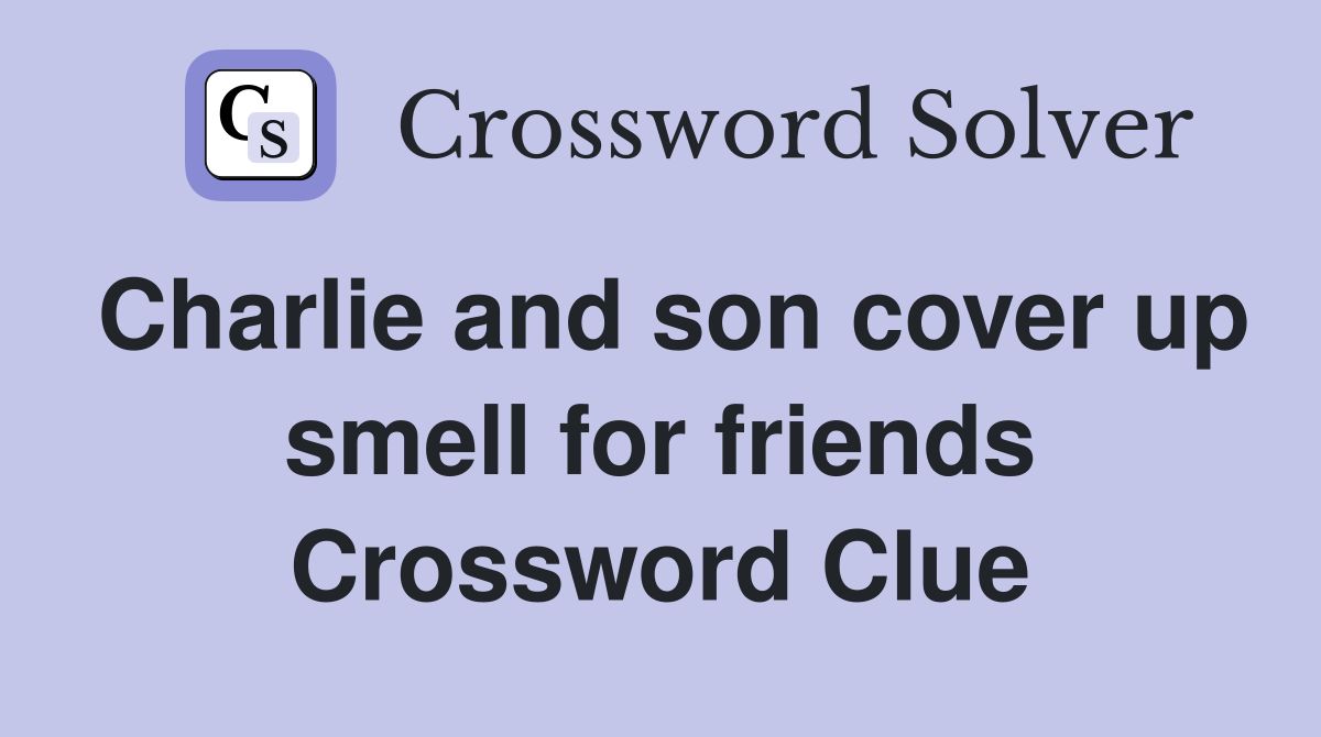Charlie and son cover up smell for friends Crossword Clue