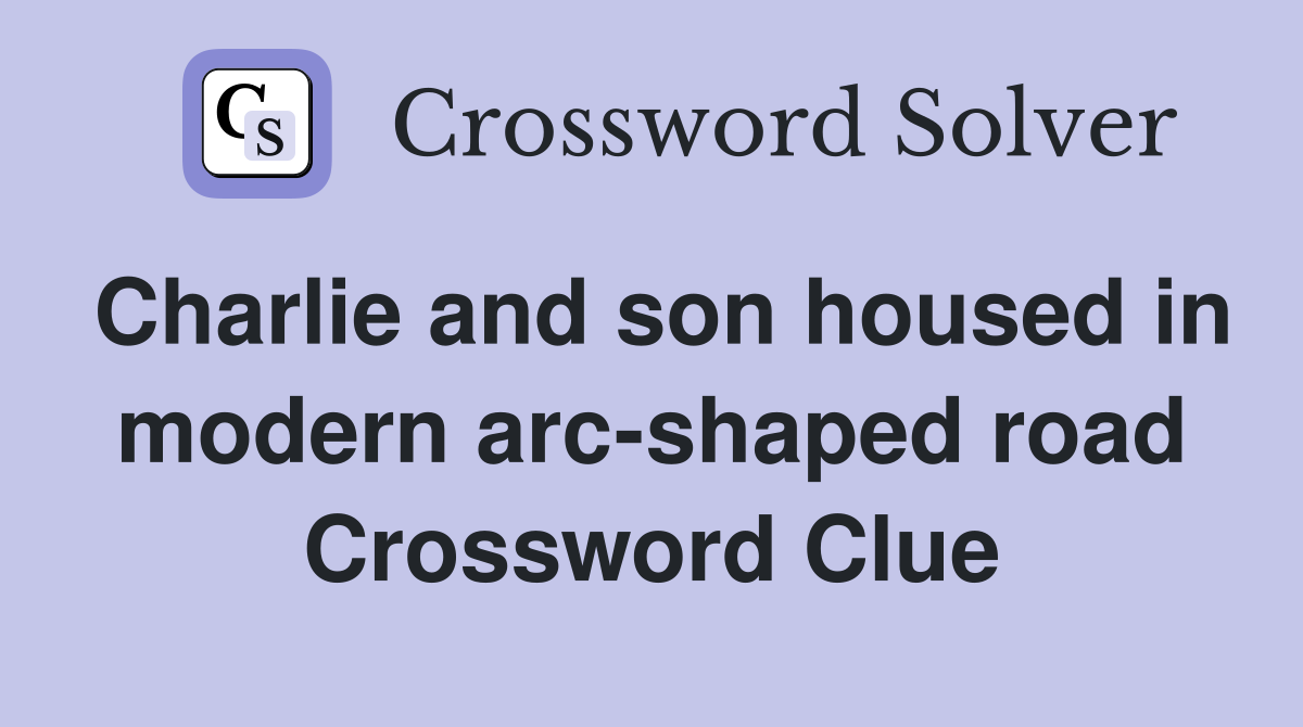 Charlie and son housed in modern arc-shaped road Crossword Clue