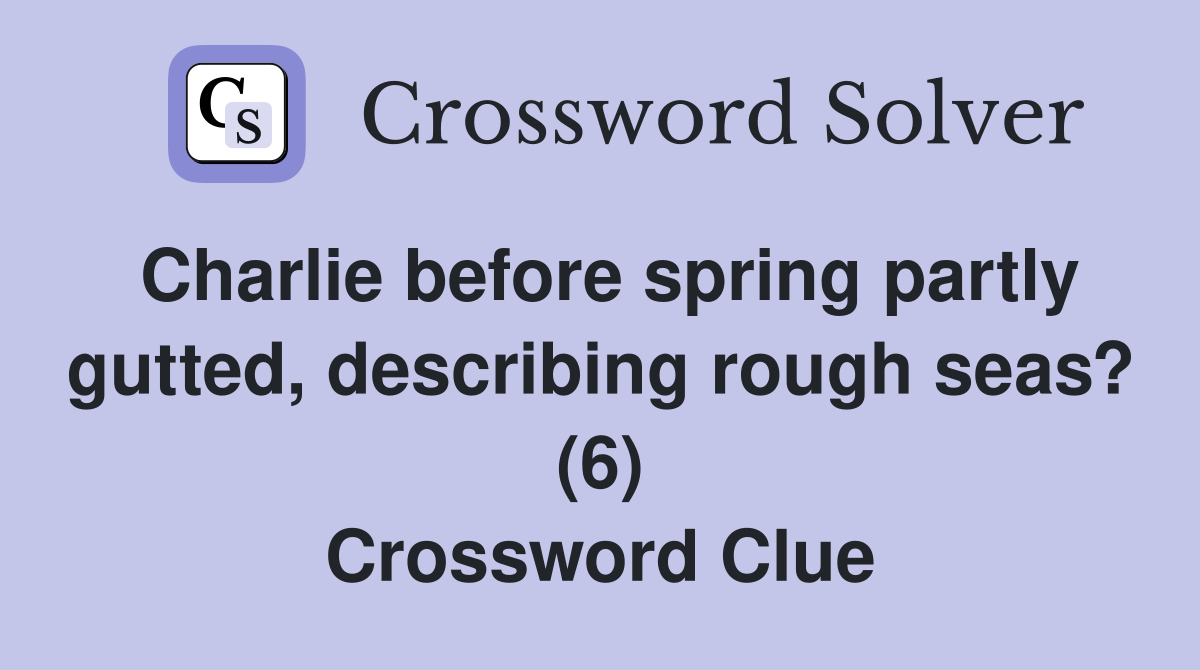 Charlie before spring partly gutted, describing rough seas? (6) Crossword Clue