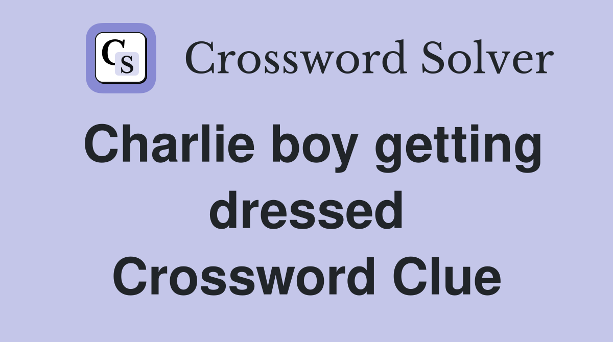 Charlie boy getting dressed Crossword Clue
