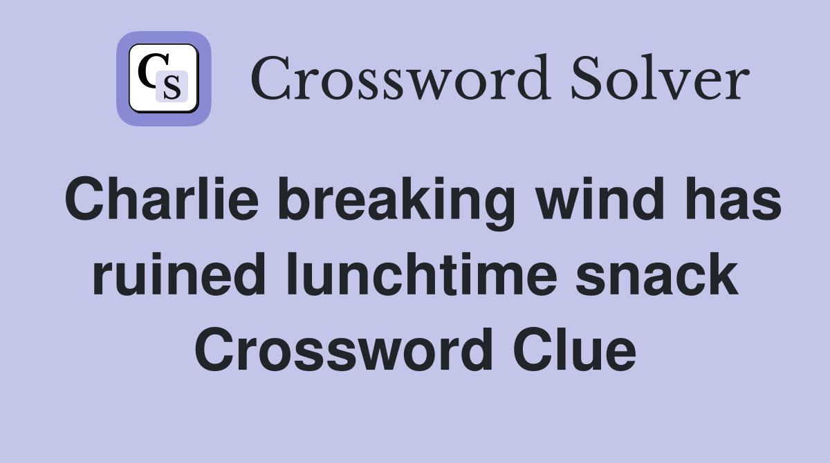 Charlie breaking wind has ruined lunchtime snack Crossword Clue