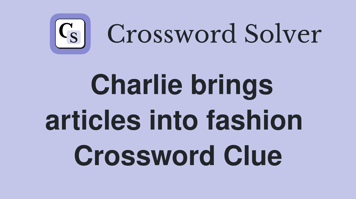 Charlie brings articles into fashion  Crossword Clue