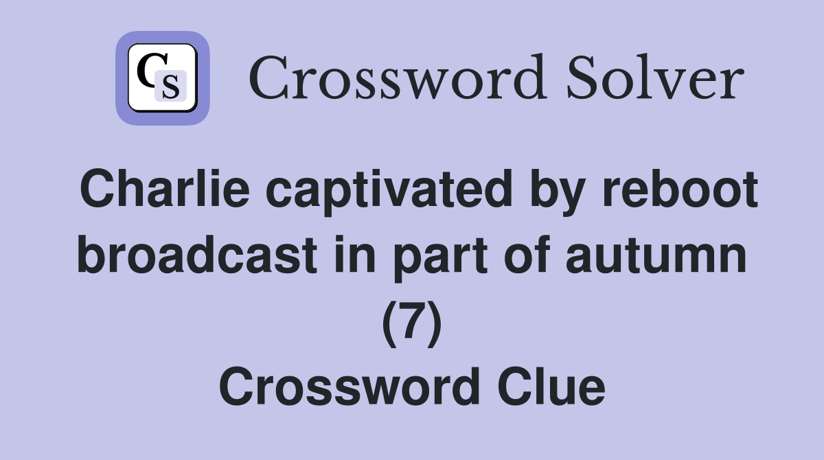 Charlie captivated by reboot broadcast in part of autumn (7) Crossword Clue