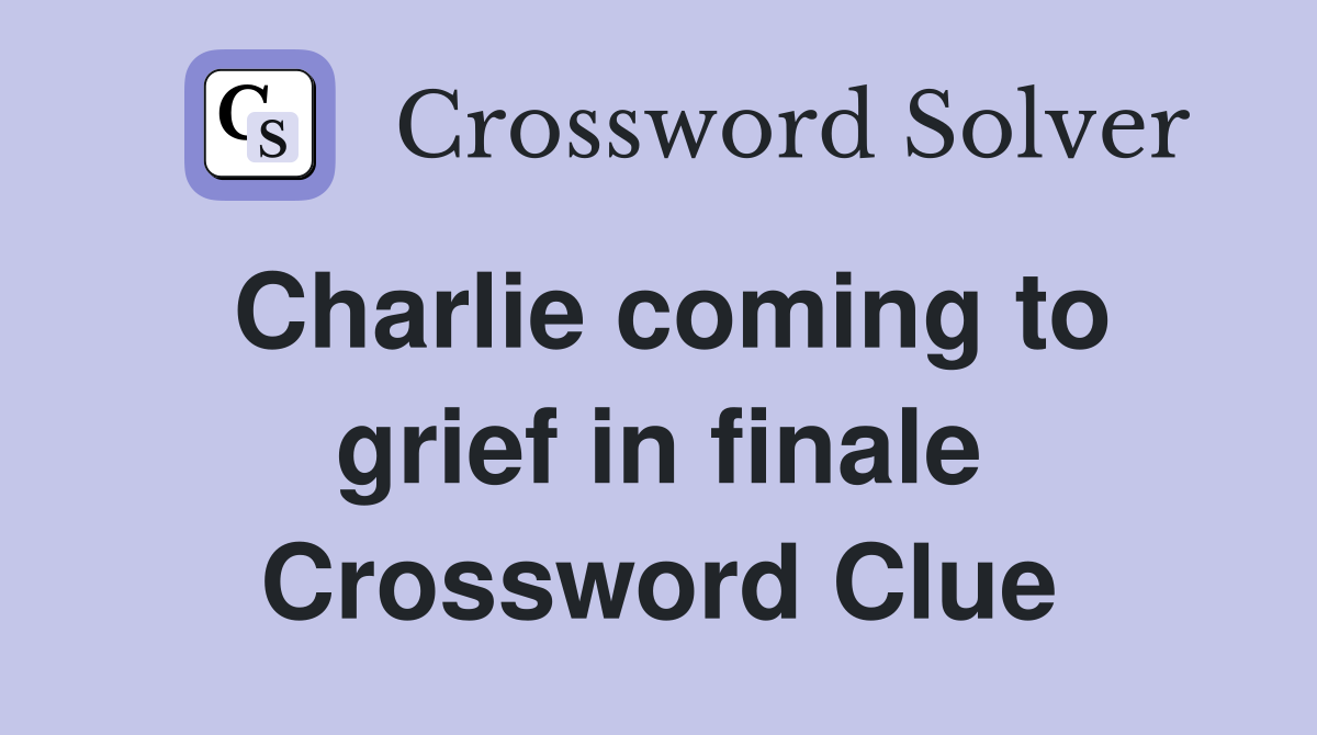 Charlie coming to grief in finale Crossword Clue