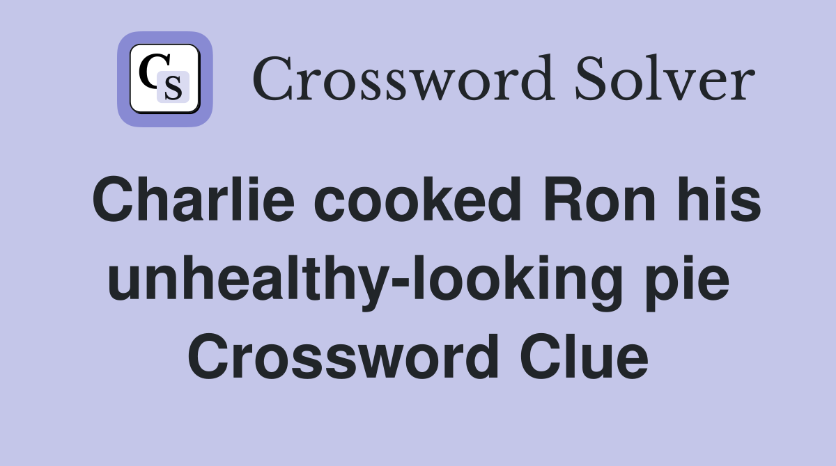 Charlie cooked Ron his unhealthy-looking pie Crossword Clue