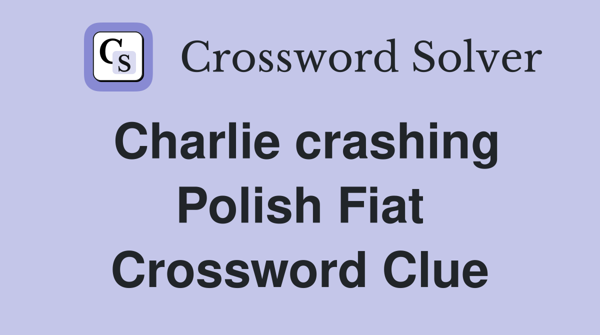 Charlie crashing Polish Fiat Crossword Clue
