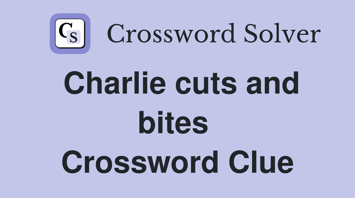 Charlie cuts and bites  Crossword Clue
