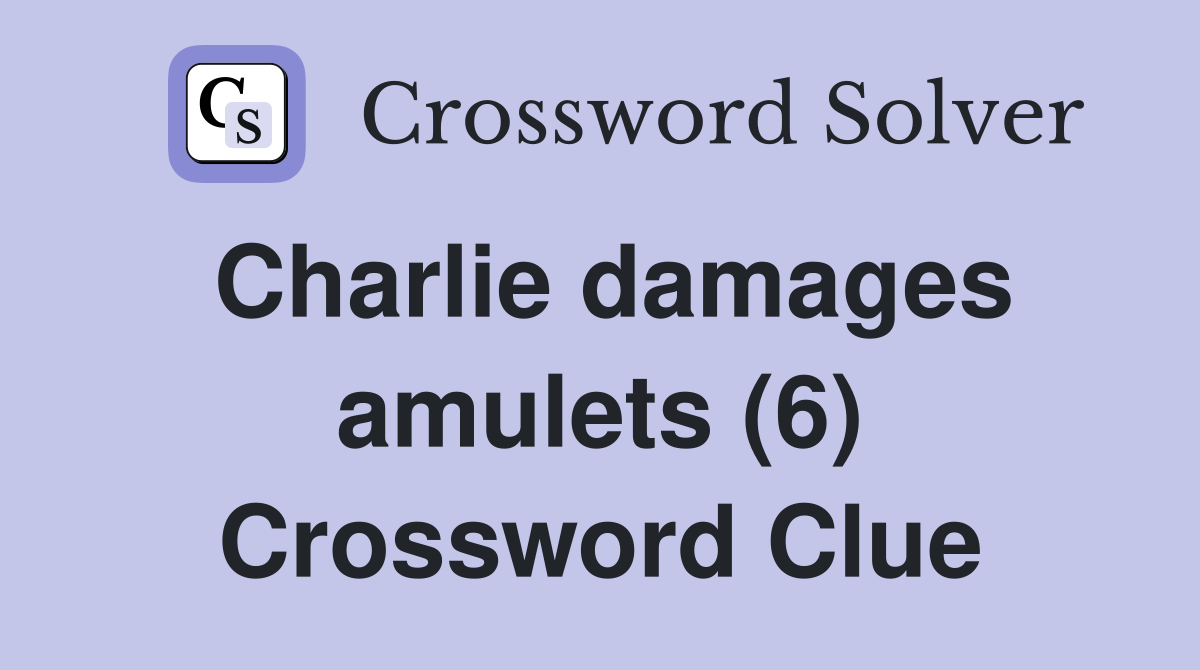 Charlie damages amulets (6) Crossword Clue
