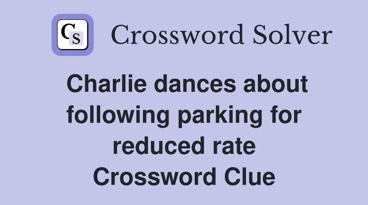 Charlie dances about following parking for reduced rate Crossword Clue