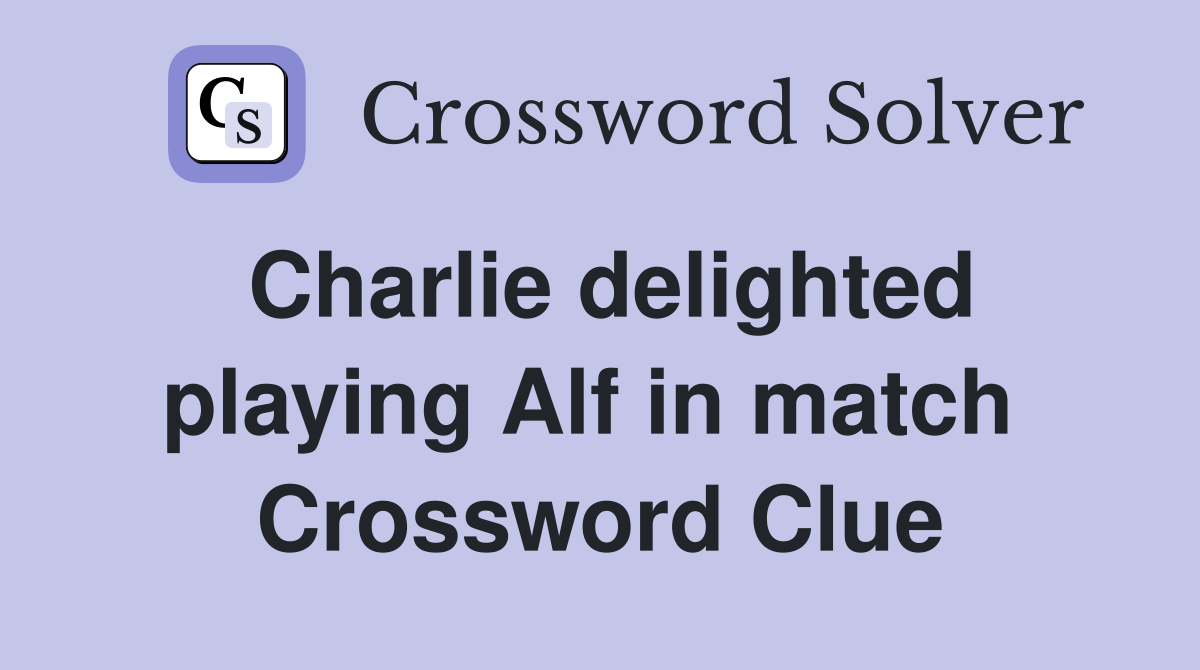 Charlie delighted playing Alf in match  Crossword Clue