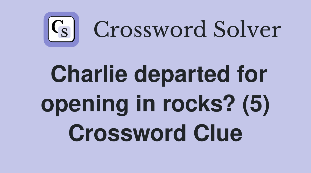 Charlie departed for opening in rocks? (5) Crossword Clue