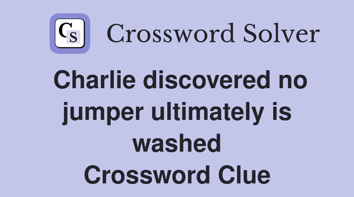 Charlie discovered no jumper ultimately is washed Crossword Clue