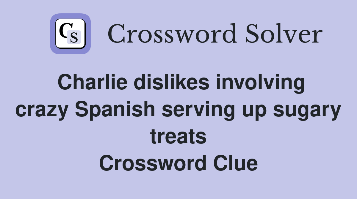Charlie dislikes involving crazy Spanish serving up sugary treats Crossword Clue