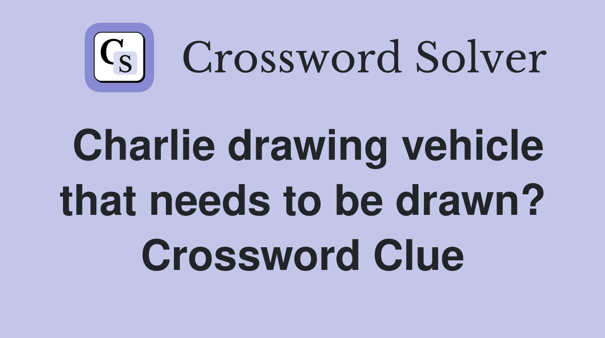 Charlie drawing vehicle that needs to be drawn? Crossword Clue