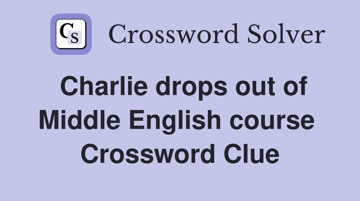 Charlie drops out of Middle English course  Crossword Clue