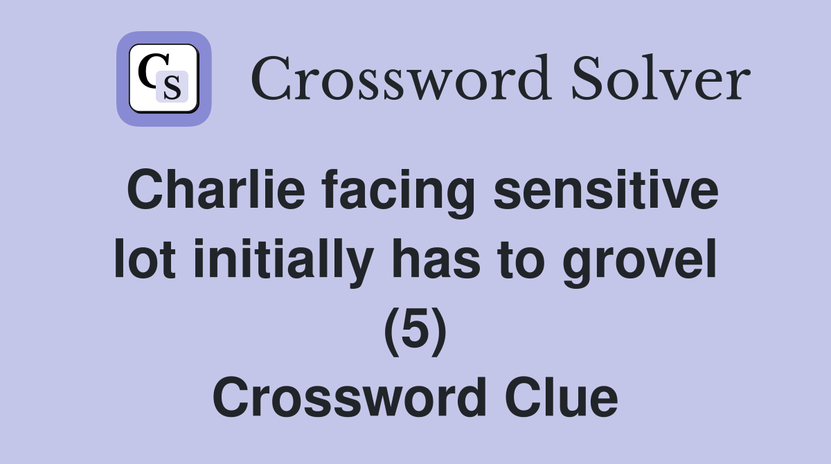 Charlie facing sensitive lot initially has to grovel (5) Crossword Clue