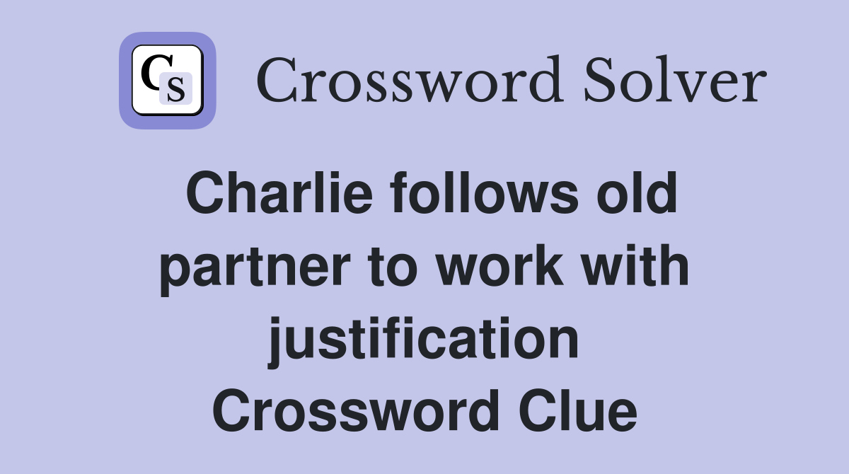 Charlie follows old partner to work with justification Crossword Clue