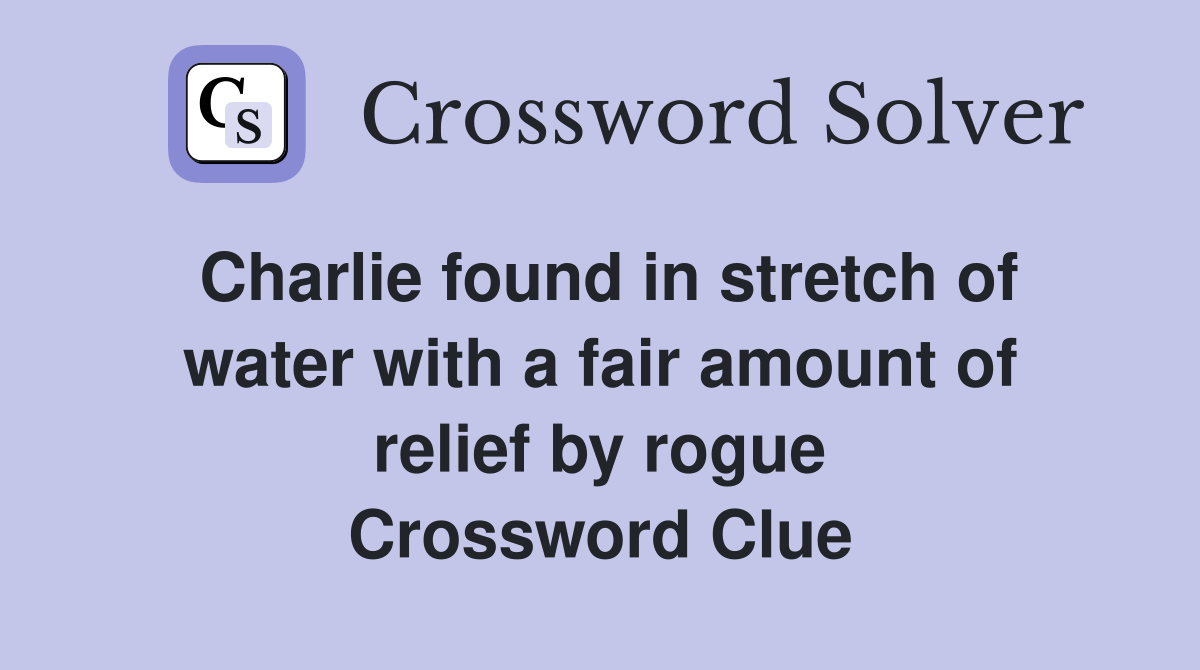 Charlie found in stretch of water with a fair amount of relief by rogue Crossword Clue