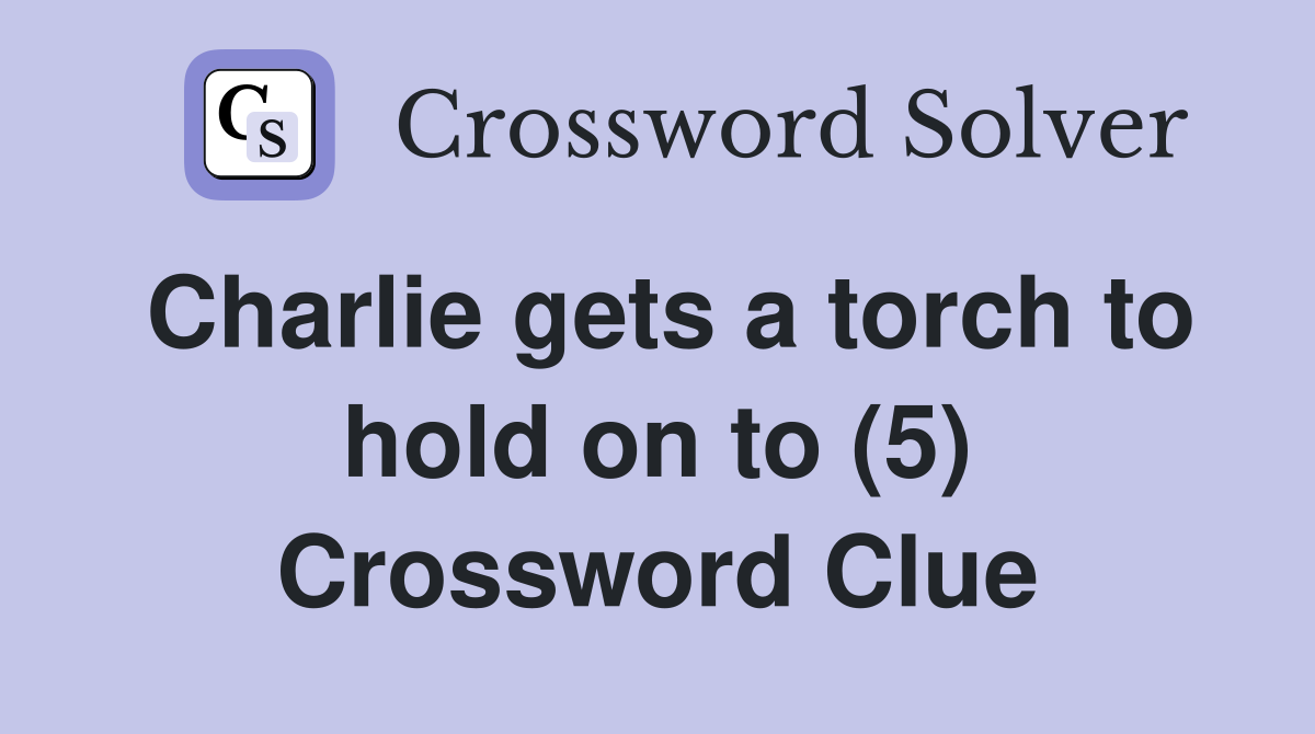 Charlie gets a torch to hold on to (5) Crossword Clue