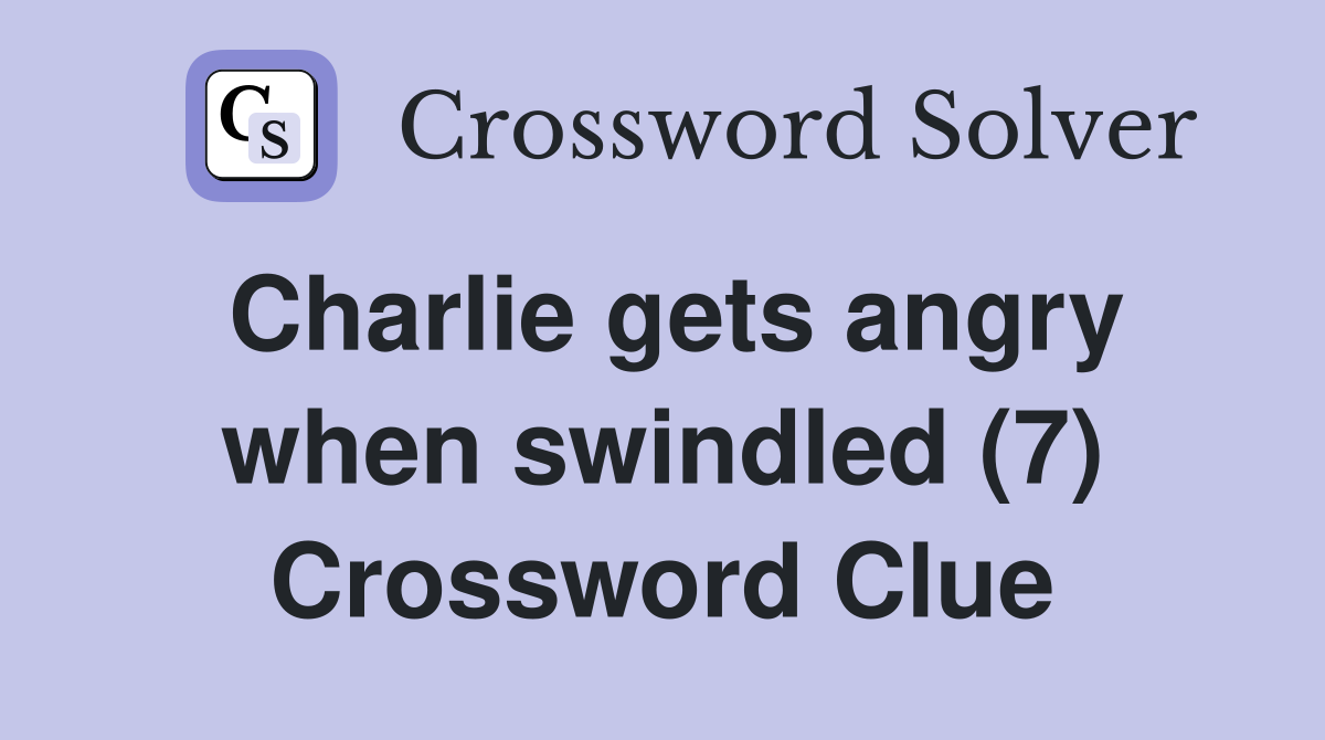Charlie gets angry when swindled (7) Crossword Clue
