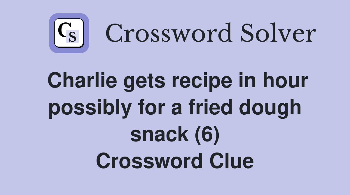 Charlie gets recipe in hour possibly for a fried dough snack (6) Crossword Clue