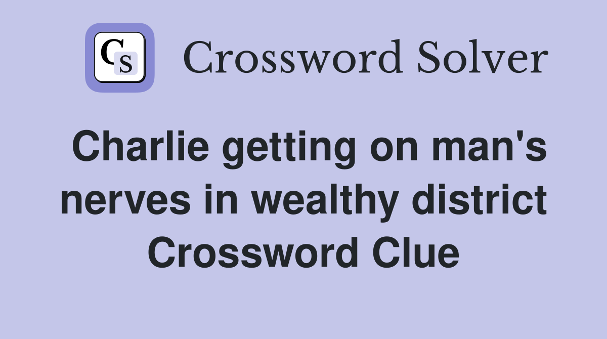Charlie getting on man's nerves in wealthy district Crossword Clue