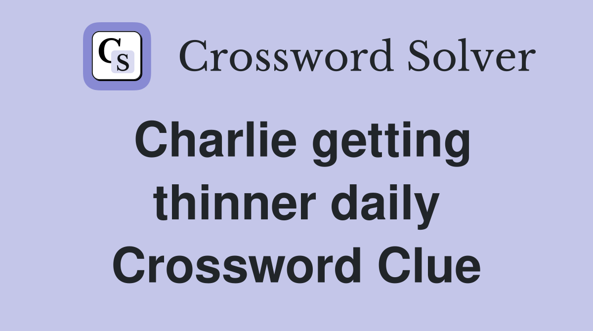 Charlie getting thinner daily Crossword Clue
